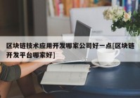 区块链技术应用开发哪家公司好一点[区块链开发平台哪家好]