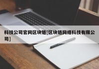 科技公司官网区块链[区块链网络科技有限公司]