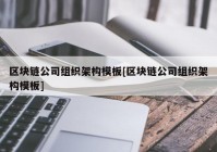 区块链公司组织架构模板[区块链公司组织架构模板]